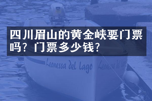 四川眉山的黄金峡要门票吗？门票多少钱？