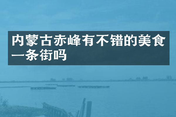 内蒙古赤峰有不错的美食一条街吗
