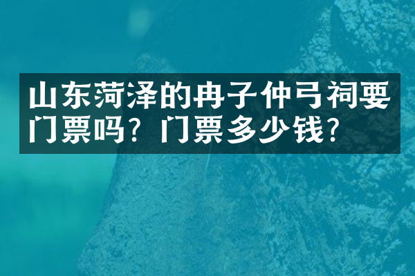 山东菏泽的冉子仲弓祠要门票吗？门票多少钱？