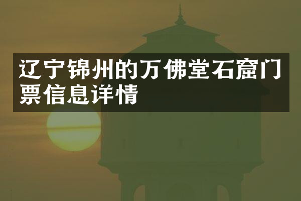 辽宁锦州的万佛堂石窟门票信息详情