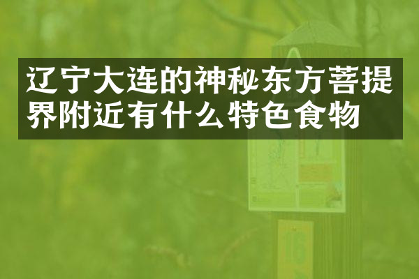辽宁大连的神秘东方菩提界附近有什么特色食物吗