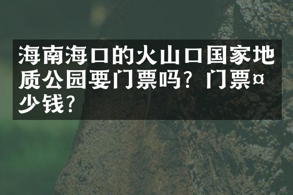 海南海口的火山口国家地质公园要门票吗？门票多少钱？