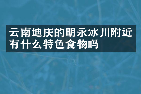 云南迪庆的明永冰川附近有什么特色食物吗