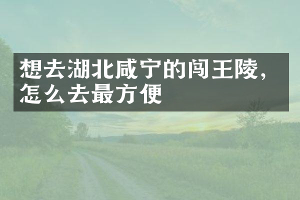 想去湖北咸宁的闯王陵，怎么去最方便