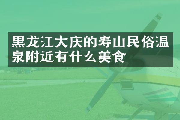 黑龙江大庆的寿山民俗温泉附近有什么美食