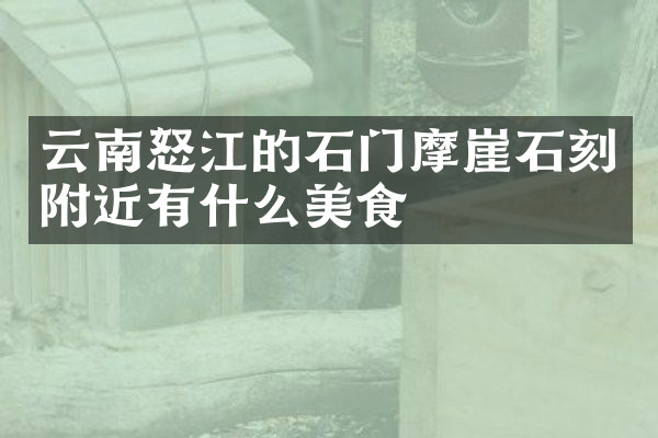 云南怒江的石门摩崖石刻附近有什么美食