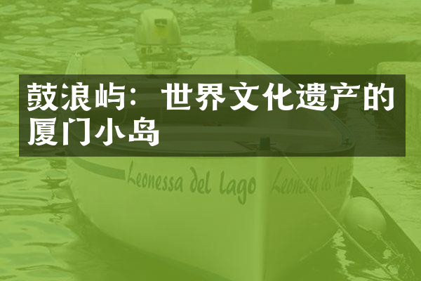 鼓浪屿：世界文化遗产的厦门小岛