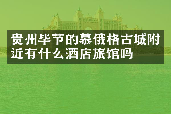 贵州毕节的慕俄格古城附近有什么酒店旅馆吗