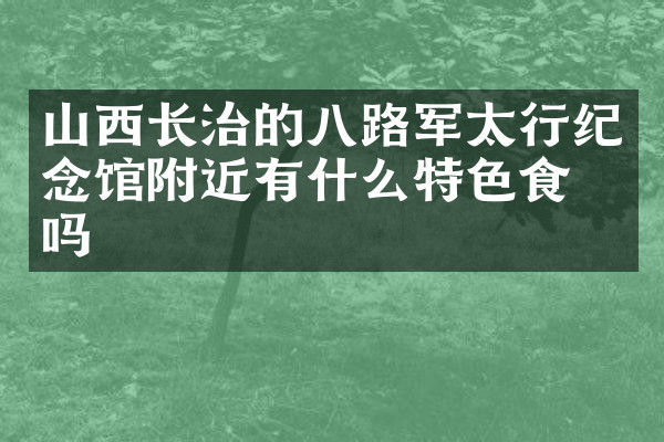 山西长治的八路军太行纪念馆附近有什么特色食物吗