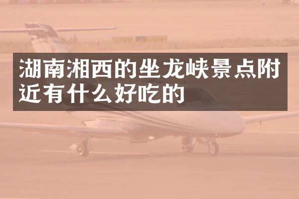 湖南湘西的坐龙峡景点附近有什么好吃的