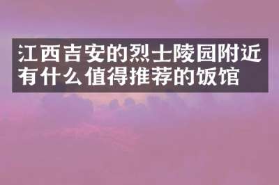 江西吉安的烈士陵园附近有什么值得推荐的饭馆吗