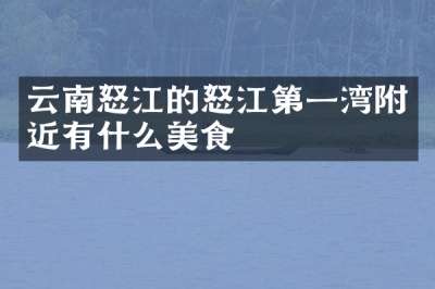 云南怒江的怒江第一湾附近有什么美食