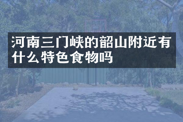 河南三门峡的韶山附近有什么特色食物吗