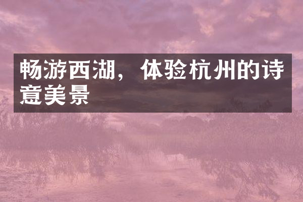 畅游西湖，体验杭州的诗意美景