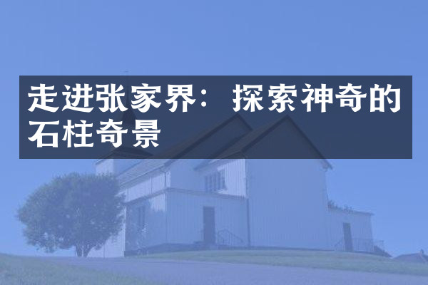 走进张家界：探索神奇的石柱奇景