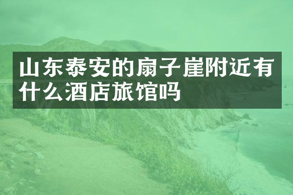 山东泰安的扇子崖附近有什么酒店旅馆吗