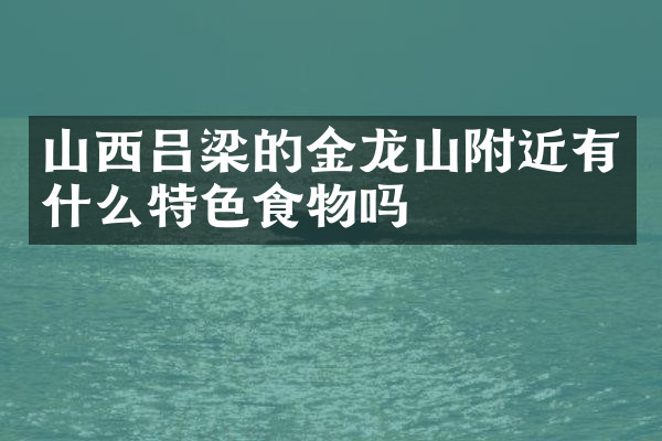 山西吕梁的金龙山附近有什么特色食物吗