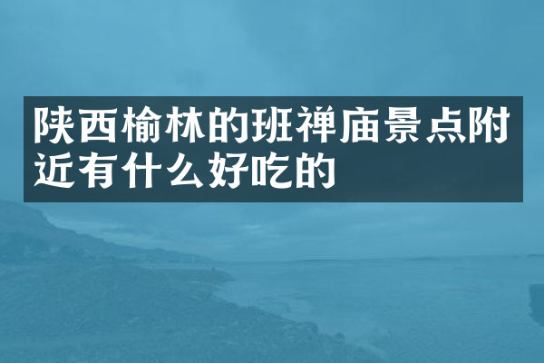 陕西榆林的班禅庙景点附近有什么好吃的
