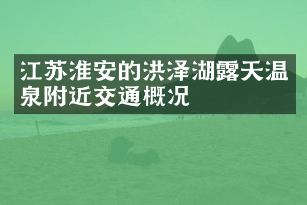江苏淮安的洪泽湖露天温泉附近交通概况