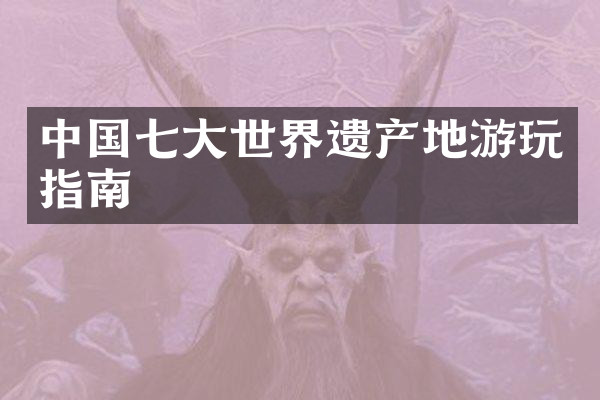 中国七大世界遗产地游玩指南