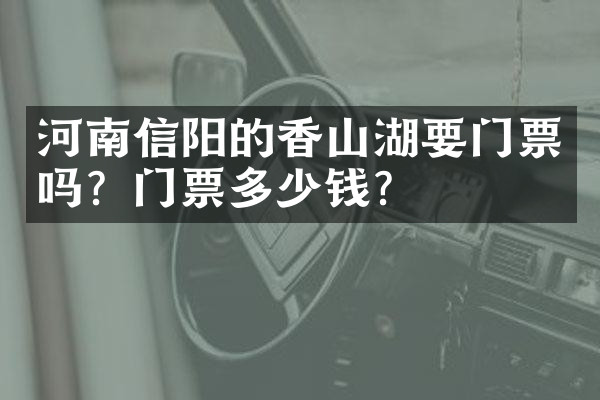 河南信阳的香山湖要门票吗？门票多少钱？