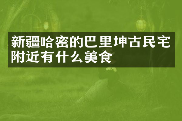 新疆哈密的巴里坤古民宅附近有什么美食