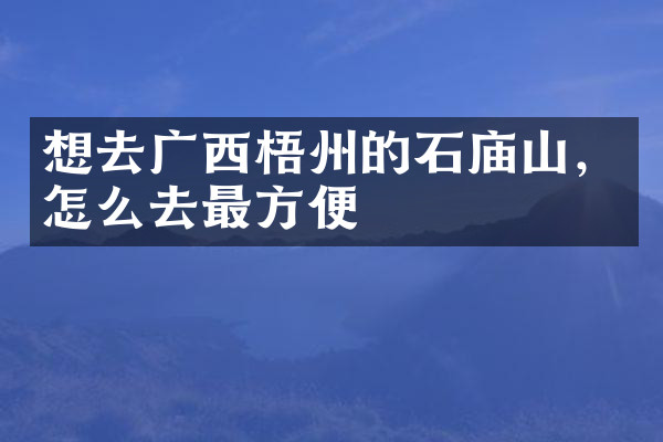 想去广西梧州的石庙山，怎么去最方便