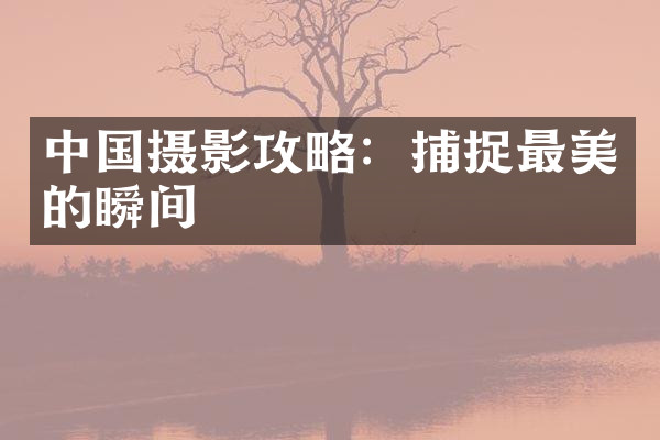 中国摄影攻略：捕捉最美的瞬间
