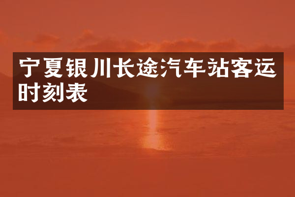 宁夏银川长途汽车站客运时刻表