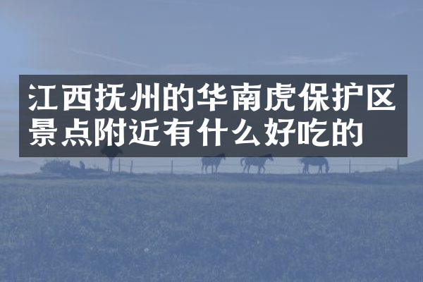 江西抚州的华南虎保护区景点附近有什么好吃的