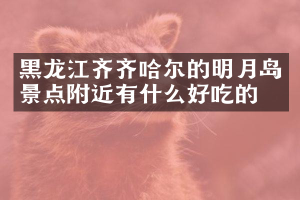 黑龙江齐齐哈尔的明月岛景点附近有什么好吃的