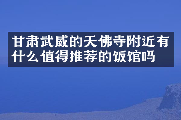 甘肃武威的天佛寺附近有什么值得推荐的饭馆吗