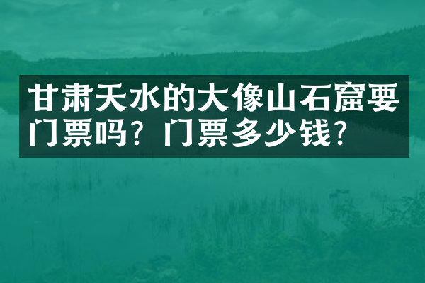 甘肃天水的大像山石窟要门票吗？门票多少钱？