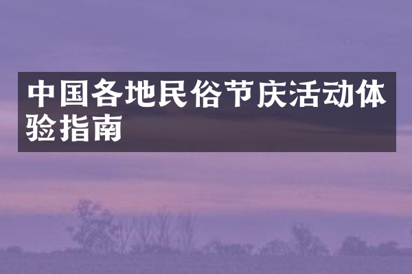 中国各地民俗节庆活动体验指南