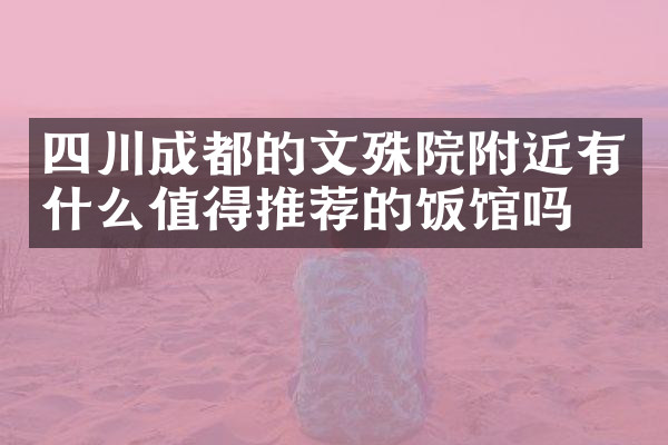 四川成都的文殊院附近有什么值得推荐的饭馆吗