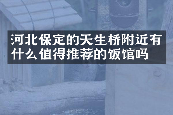 河北保定的天生桥附近有什么值得推荐的饭馆吗