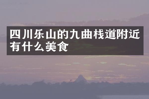 四川乐山的九曲栈道附近有什么美食