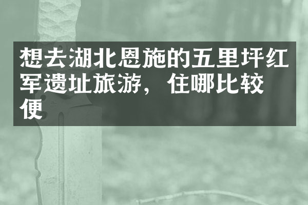 想去湖北恩施的五里坪红军遗址旅游，住哪比较方便