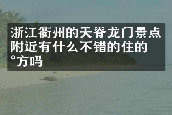 浙江衢州的天脊龙门景点附近有什么不错的住的地方吗