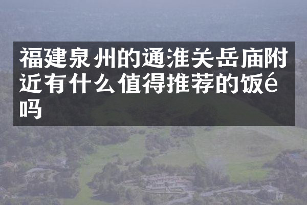 福建泉州的通淮关岳庙附近有什么值得推荐的饭馆吗