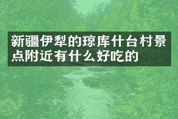 新疆伊犁的琼库什台村景点附近有什么好吃的