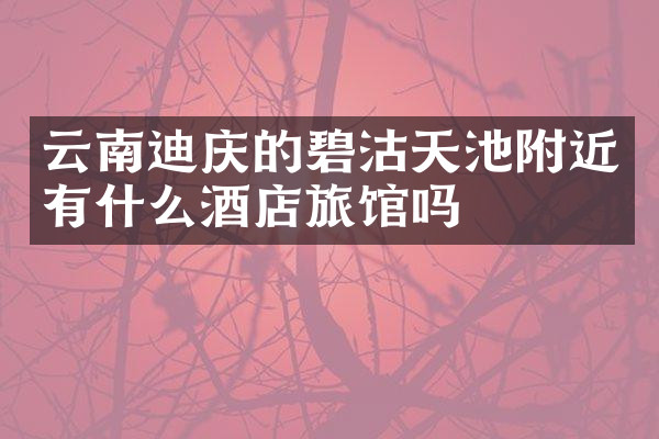 云南迪庆的碧沽天池附近有什么酒店旅馆吗