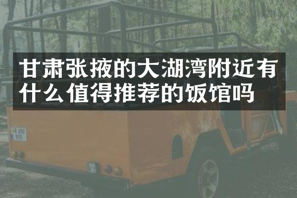 甘肃张掖的大湖湾附近有什么值得推荐的饭馆吗