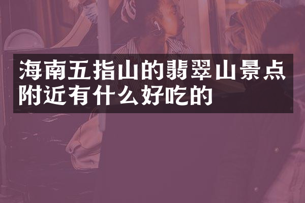 海南五指山的翡翠山景点附近有什么好吃的