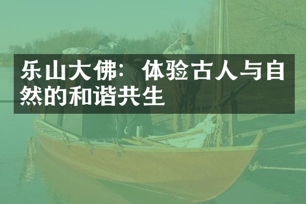 乐山大佛：体验古人与自然的和谐共生