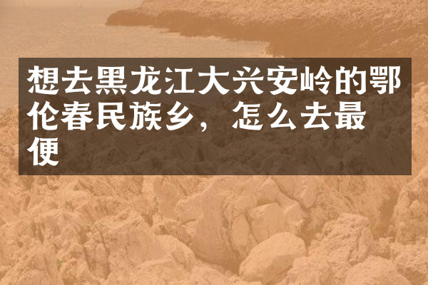 想去黑龙江大兴安岭的鄂伦春民族乡，怎么去最方便