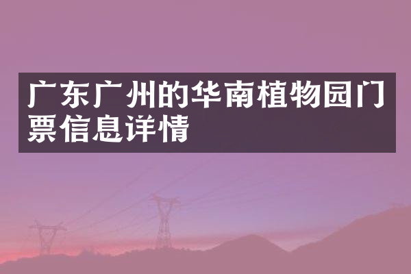 广东广州的华南植物园门票信息详情