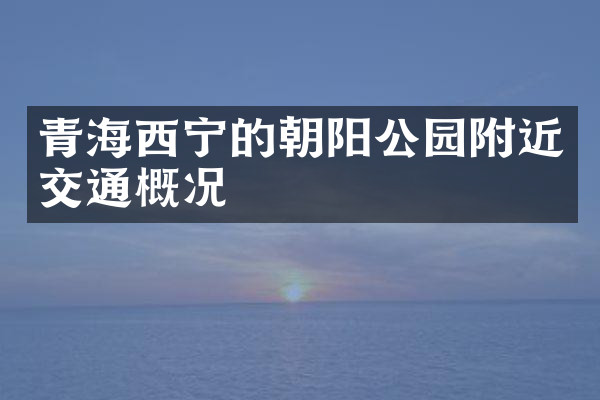 青海西宁的朝阳公园附近交通概况