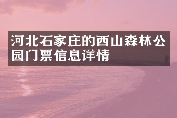 河北石家庄的西山森林公园门票信息详情