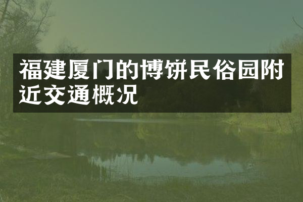 福建厦门的博饼民俗园附近交通概况